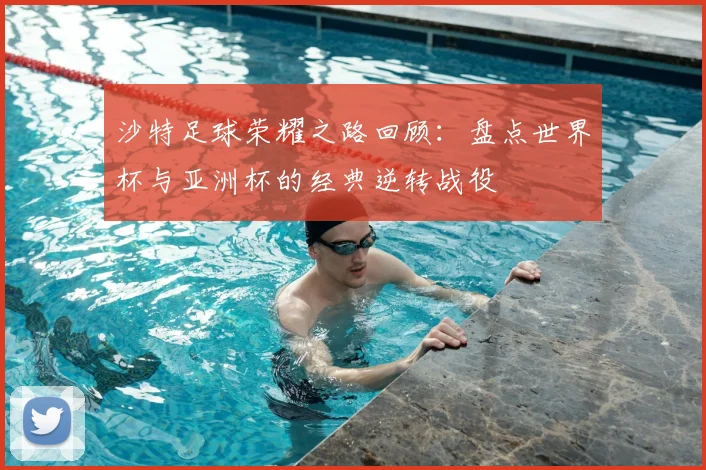 沙特足球荣耀之路回顾：盘点世界杯与亚洲杯的经典逆转战役