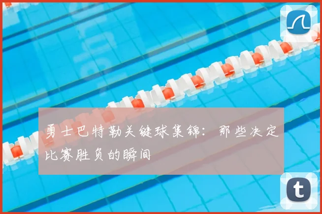 勇士巴特勒关键球集锦：那些决定比赛胜负的瞬间