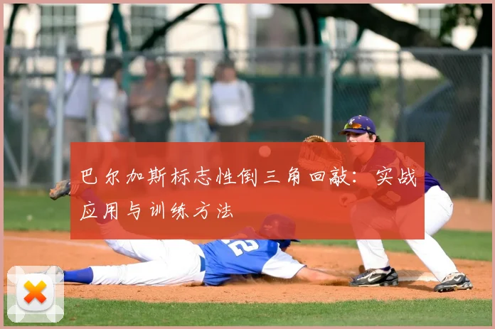 巴尔加斯标志性倒三角回敲:实战应用与训练方法