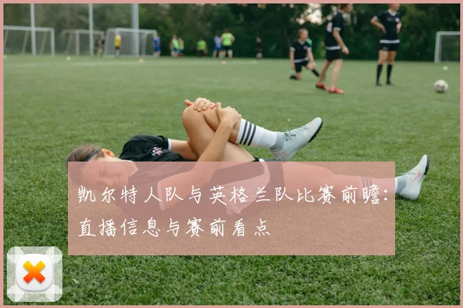 凯尔特人队与英格兰队比赛前瞻：直播信息与赛前看点