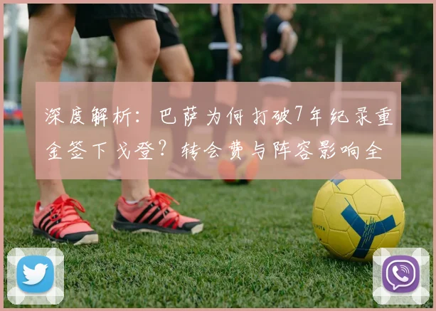 深度解析:巴萨为何打破7年纪录重金签下戈登?转会费与阵容影响全揭秘