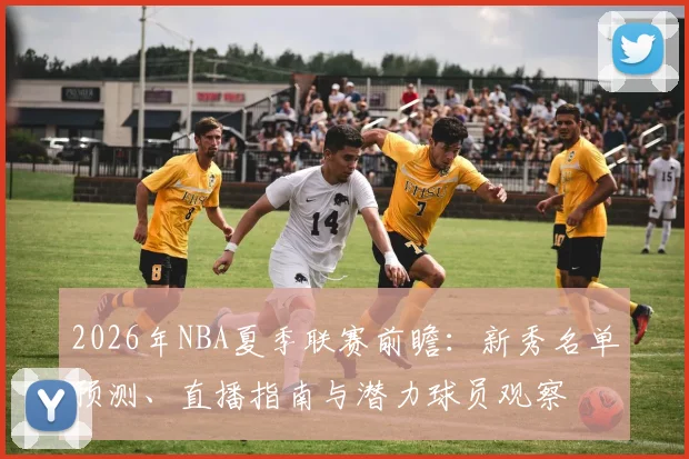 2026年NBA夏季联赛前瞻：新秀名单预测、直播指南与潜力球员观察