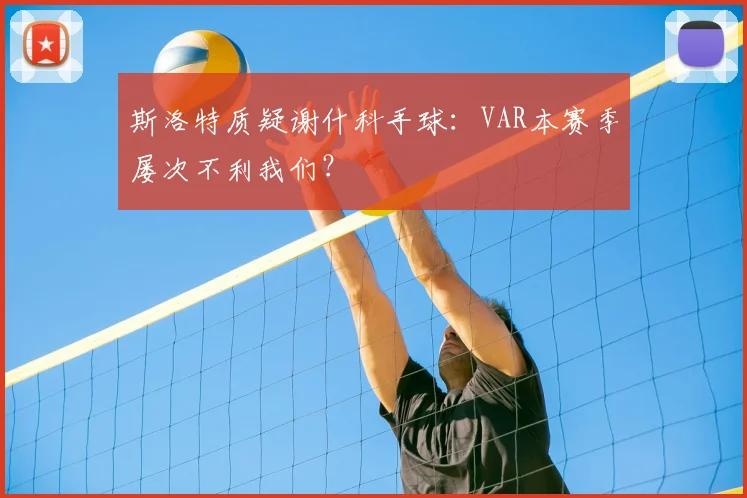 斯洛特质疑谢什科手球：VAR本赛季屡次不利我们？
