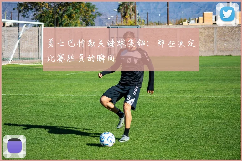 勇士巴特勒关键球集锦:那些决定比赛胜负的瞬间
