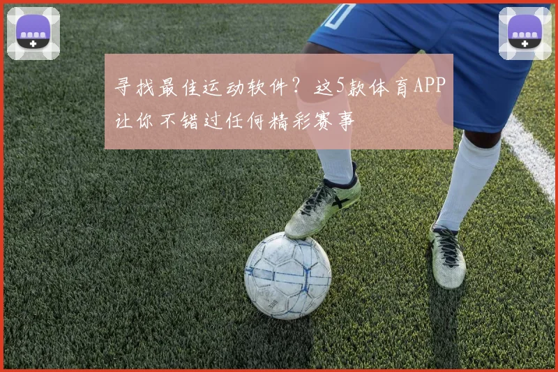寻找最佳运动软件?这5款体育APP让你不错过任何精彩赛事