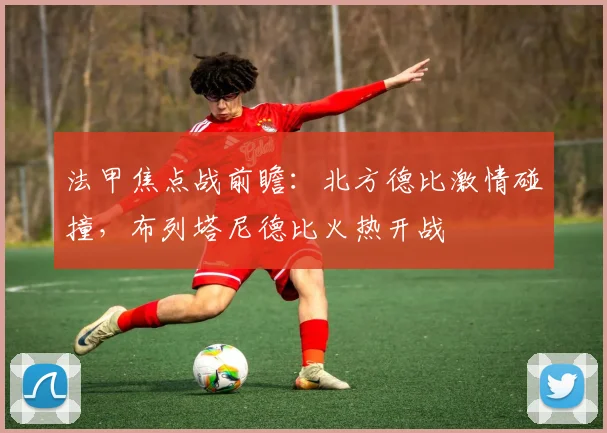 法甲焦点战前瞻:北方德比激情碰撞,布列塔尼德比火热开战
