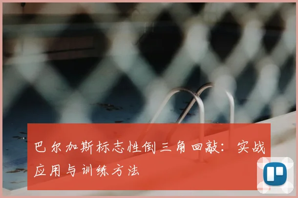 巴尔加斯标志性倒三角回敲:实战应用与训练方法