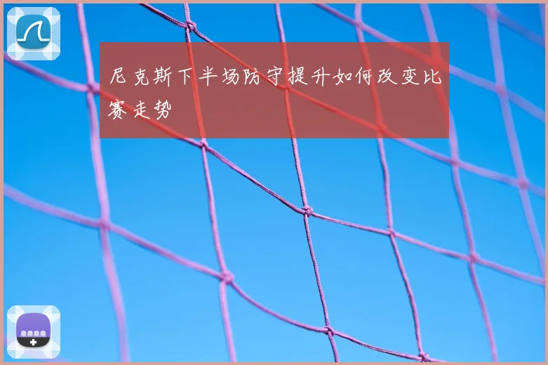 尼克斯下半场防守提升如何改变比赛走势